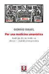 Per una medicina umanistica. Apologia di una medicina che curi i malati come persone libro di Israel Giorgio