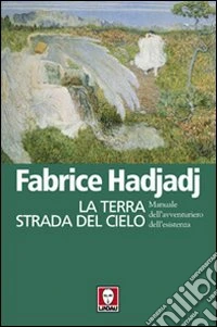 La terra strada del cielo. Manuale dell'avventuriero dell'esistenza libro