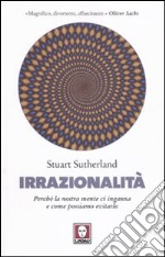 Irrazionalità. Perché la nostra mente ci inganna e come possiamo evitarlo libro