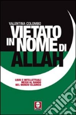 Vietato in nome di Allah. Libri e intellettuali messi al bando nel mondo islamico libro