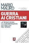 Guerra ai cristiani. Le persecuzioni e le discriminazioni dei cristiani nel mondo libro