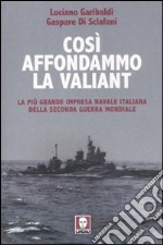 Così affondammo la Valiant. La più grande impresa navale italiana della seconda guerra mondiale libro