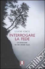 Interrogare la fede. Le domande di chi crede oggi libro