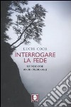 Interrogare la fede. Le domande di chi crede oggi libro di Coco Lucio