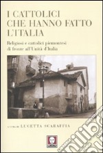 I cattolici che hanno fatto l'Italia. Religiosi e cattolici piemontesi di fronte all'Unità d'Italia libro