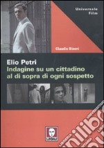 Elio Petri. Indagine su un cittadino al di sopra di ogni sospetto libro