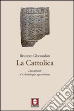 La cattolica. Lineamenti d'ecclesiologia agostiniana libro