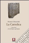 La cattolica. Lineamenti d'ecclesiologia agostiniana libro di Gherardini Brunero