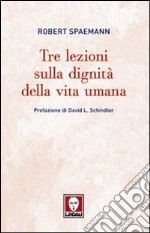 Tre lezioni sulla dignità della vita umana libro