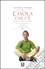 L'isola che c'è. Il nostro tempo, l'Italia, i nostri figli libro