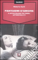 Fantasmi d'amore. Il gotico italiano tra cinema, letteratura e tv