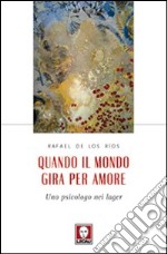 Quando il mondo gira per amore. Uno psicologo nei lager libro