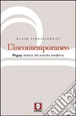 L'incontemporaneo. Péguy, lettore del mondo moderno libro