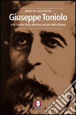 Giuseppe Toniolo. Alle origini della dottrina sociale della Chiesa libro