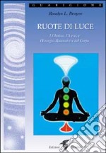 Ruote di luce. I chakra, l'aura e l'energia risanatrice del corpo