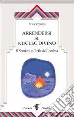 Arrendersi al nucleo divino. Il sentiero a livello dell'anima libro