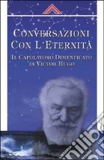 Coversazioni con l'eternità. Il capolavoro dimanticato di Victor Hugo libro