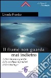 Il fiume non guarda mai indietro. Fondamenti storici e pratici delle costellazioni familiari libro