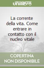 La corrente della vita. Come entrare in contatto con il nucleo vitale