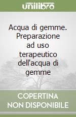 Acqua di gemme. Preparazione ad uso terapeutico dell'acqua di gemme libro