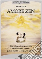 Amore zen. Una dimensione presente, totalizzante, eterna, per la mente, il corpo, lo spirito libro