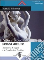 Non c'è ordine senza amore. Il rapporto di coppia e le costellazioni familiari libro