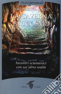 La caverna e il cosmo. Incontri sciamanici con un'altra realtà