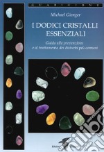 I dodici cristalli essenziali. Guida alla prevenzione e al trattamento dei disturbi più comuni libro