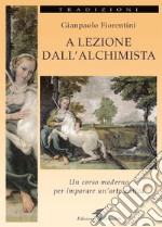 A lezione dall'alchimista. Un corso moderno per imparare un'arte antica libro