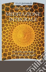 Meditazione integrale. Crescita personale e risveglio spirituale libro