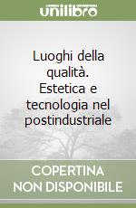 Luoghi della qualità. Estetica e tecnologia nel postindustriale libro