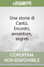 Una storia di Cantù. Incontri, avventure, segreti libro