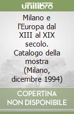 Milano e l'Europa dal XIII al XIX secolo. Catalogo della mostra (Milano, dicembre 1994) libro