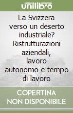 La Svizzera verso un deserto industriale? Ristrutturazioni aziendali, lavoro autonomo e tempo di lavoro libro