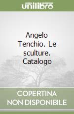 Angelo Tenchio. Le sculture. Catalogo libro