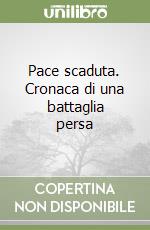 Pace scaduta. Cronaca di una battaglia persa libro