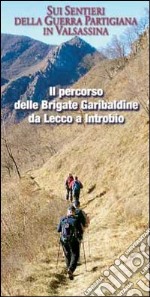 Il percorso delle Brigate Garibaldine da Lecco a Introbio. Sui sentieri della guerra partigiana in Valsassina