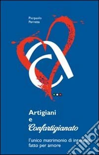 Artigiani e Confartigianato. L'unico matrimonio di interessi fatto per amore libro