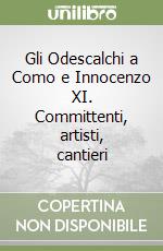Gli Odescalchi a Como e Innocenzo XI. Committenti, artisti, cantieri libro