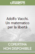 Adolfo Vacchi. Un matematico per la libertà libro