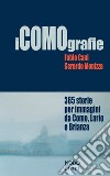 iCOMOgrafie. 365 storie per immagini da Como, Lario e Brianza. Ediz. illustrata libro