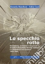 Lo specchio rotto. Giornalismo, narrazioni e documenti durante la Repubblica Sociale Italiana e la Resistenza nel Comasco. 1943-1945 libro