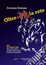 Oltre la rete. Dopo l'8 settembre 1943. Storia delle migliaia di italiani, ebrei e politici braccati dai nazifascisti libro