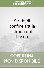 Storie di confine fra la strada e il bosco libro