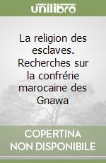 La religion des esclaves. Recherches sur la confrérie marocaine des Gnawa