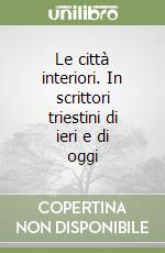 Le città interiori. In scrittori triestini di ieri e di oggi libro