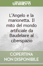 L'Angelo e la marionetta. Il mito del mondo artificiale da Baudelaire al ciberspazio libro