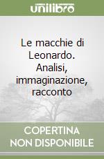 Le macchie di Leonardo. Analisi, immaginazione, racconto libro