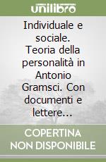 Individuale e sociale. Teoria della personalità in Antonio Gramsci. Con documenti e lettere carcerarie inedite libro