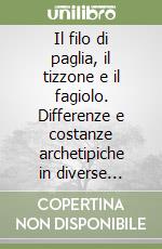 Il filo di paglia, il tizzone e il fagiolo. Differenze e costanze archetipiche in diverse culture libro